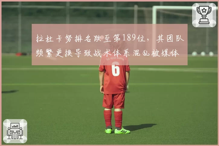 拉杜卡努排名跌至第189位,其团队频繁更换导致战术体系混乱被媒体痛批
