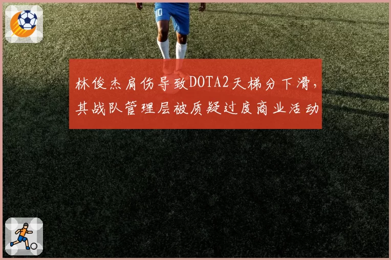 林俊杰肩伤导致DOTA2天梯分下滑，其战队管理层被质疑过度商业活动