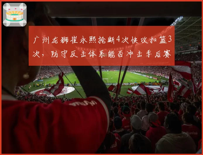 广州龙狮崔永熙抢断4次快攻扣篮3次,防守反击体系能否冲击季后赛前八?