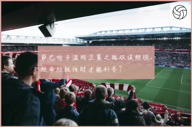 萨巴伦卡温网卫冕之路双误频现，致命短板何时才能补齐？