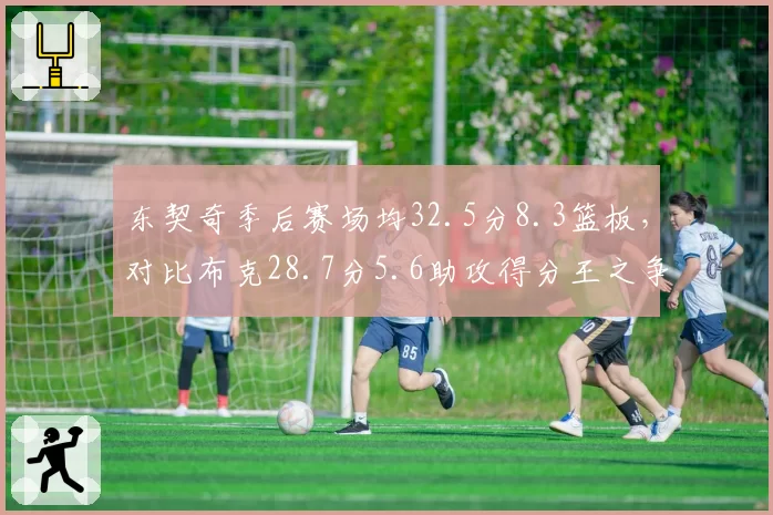 东契奇季后赛场均32.5分8.3篮板，对比布克28.7分5.6助攻得分王之争