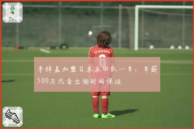 李梓嘉加盟日本本田队一年，年薪500万元含出场时间保证