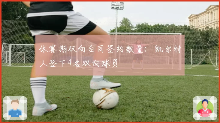 休赛期双向合同签约数量：凯尔特人签下4名双向球员