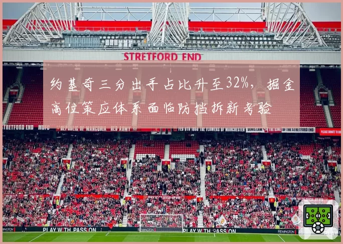 约基奇三分出手占比升至32%，掘金高位策应体系面临防挡拆新考验